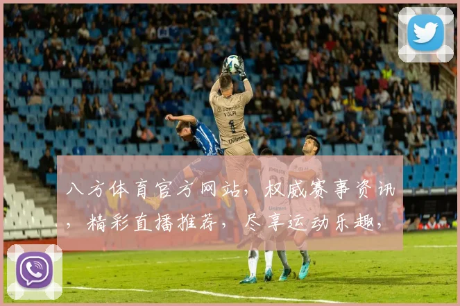 八方体育官方网站，权威赛事资讯，精彩直播推荐，尽享运动乐趣，不容错过
